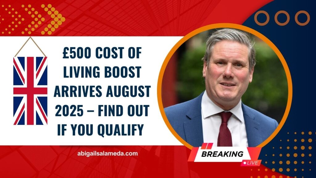£500 Cost Of Living Boost Arrives August 2025 – Find Out If You Qualify & When You’ll Get Paid