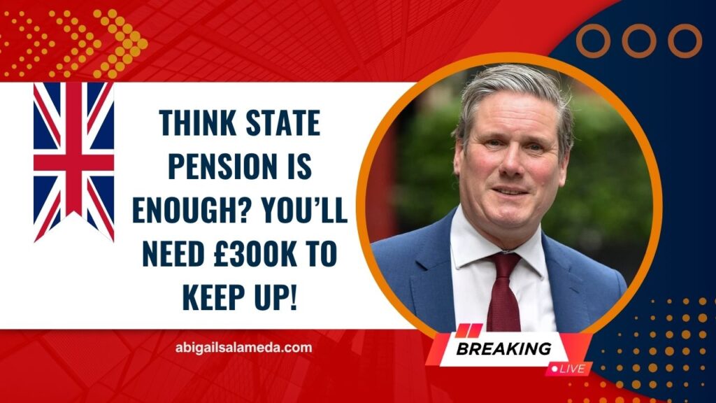 Think State Pension Is Enough? You’ll Need £300K To Keep Up!